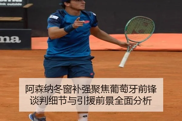 阿森纳冬窗补强聚焦葡萄牙前锋 谈判细节与引援前景全面分析