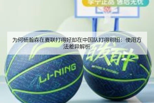 为何杨瀚森在夏联打得好却在中国队打得别扭：使用方法差异解析